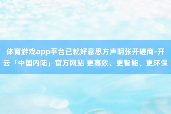 体育游戏app平台已就好意思方声明张开磋商-开云「中国内陆」官方网站 更高效、更智能、更环保