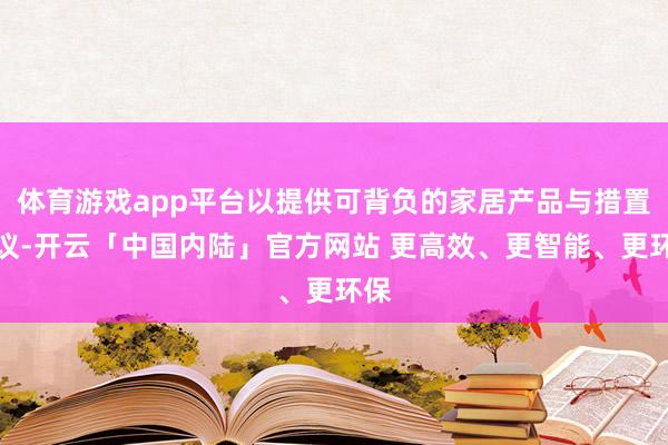 体育游戏app平台以提供可背负的家居产品与措置决议-开云「中国内陆」官方网站 更高效、更智能、更环保
