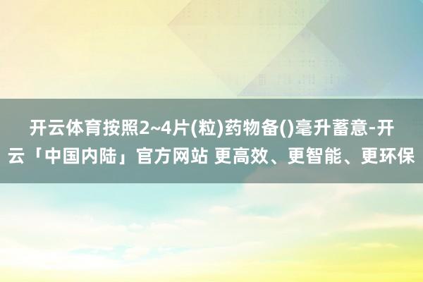 开云体育按照2~4片(粒)药物备()毫升蓄意-开云「中国内陆」官方网站 更高效、更智能、更环保