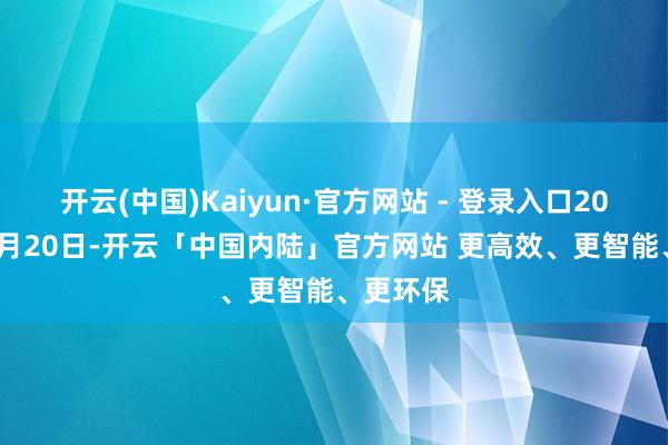 开云(中国)Kaiyun·官方网站 - 登录入口2023年12月20日-开云「中国内陆」官方网站 更高效、更智能、更环保