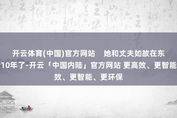 开云体育(中国)官方网站 她和丈夫如故在东莞责任近10年了-开云「中国内陆」官方网站 更高效、更智能、更环保