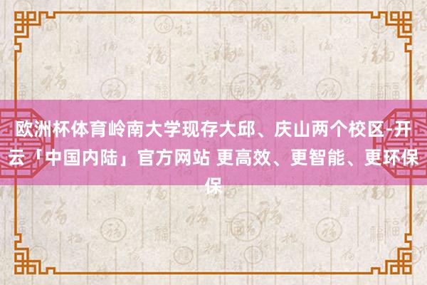 欧洲杯体育岭南大学现存大邱、庆山两个校区-开云「中国内陆」官方网站 更高效、更智能、更环保