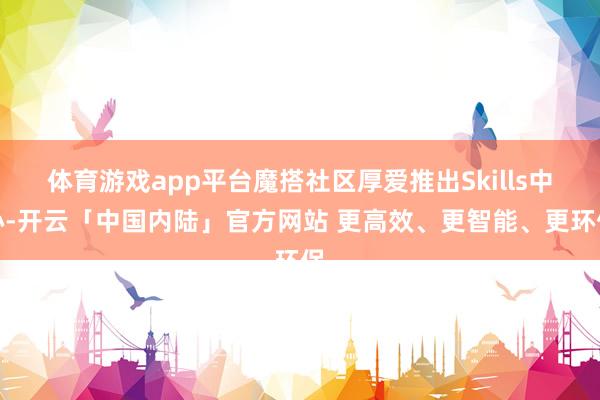 体育游戏app平台魔搭社区厚爱推出Skills中心-开云「中国内陆」官方网站 更高效、更智能、更环保