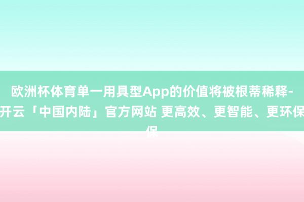 欧洲杯体育单一用具型App的价值将被根蒂稀释-开云「中国内陆」官方网站 更高效、更智能、更环保