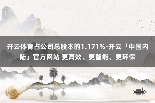 开云体育占公司总股本的1.171%-开云「中国内陆」官方网站 更高效、更智能、更环保