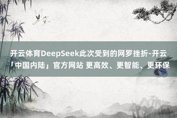 开云体育DeepSeek此次受到的网罗挫折-开云「中国内陆」官方网站 更高效、更智能、更环保