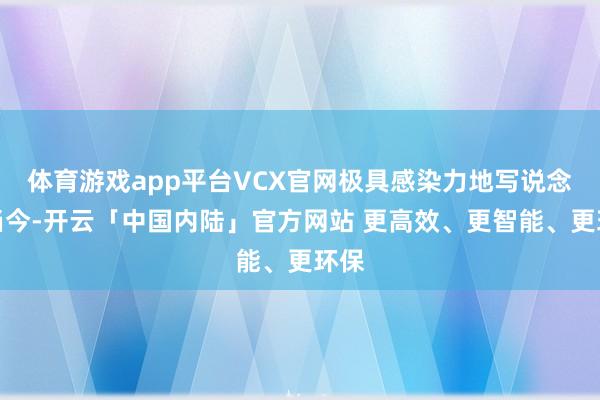 体育游戏app平台VCX官网极具感染力地写说念：当今-开云「中国内陆」官方网站 更高效、更智能、更环保