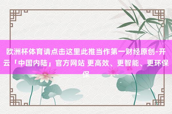 欧洲杯体育请点击这里此推当作第一财经原创-开云「中国内陆」官方网站 更高效、更智能、更环保
