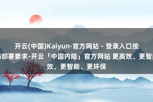 开云(中国)Kaiyun·官方网站 - 登录入口按照广电总局部署要求-开云「中国内陆」官方网站 更高效、更智能、更环保