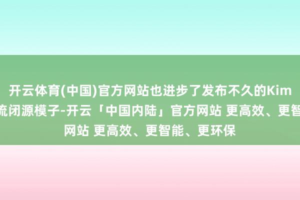 开云体育(中国)官方网站也进步了发布不久的Kimi K2.6等主流闭源模子-开云「中国内陆」官方网站 更高效、更智能、更环保