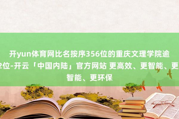 开yun体育网比名按序356位的重庆文理学院逾越12位-开云「中国内陆」官方网站 更高效、更智能、更环保