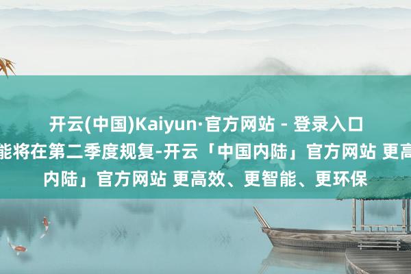 开云(中国)Kaiyun·官方网站 - 登录入口阿联酋停产的原油产能将在第二季度规复-开云「中国内陆」官方网站 更高效、更智能、更环保
