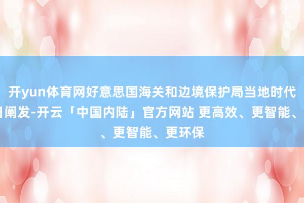 开yun体育网好意思国海关和边境保护局当地时代5月1日阐发-开云「中国内陆」官方网站 更高效、更智能、更环保