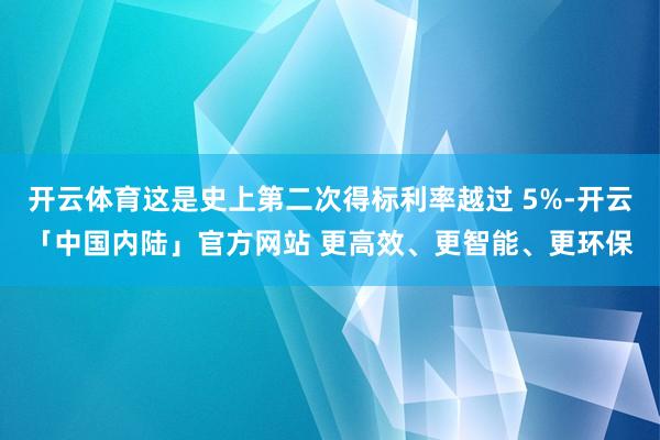 开云体育这是史上第二次得标利率越过 5%-开云「中国内陆」官方网站 更高效、更智能、更环保