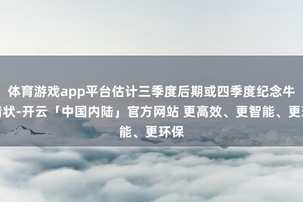 体育游戏app平台估计三季度后期或四季度纪念牛市情状-开云「中国内陆」官方网站 更高效、更智能、更环保