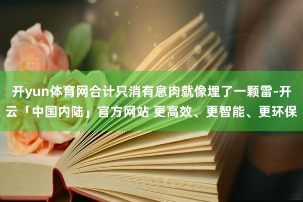 开yun体育网合计只消有息肉就像埋了一颗雷-开云「中国内陆」官方网站 更高效、更智能、更环保