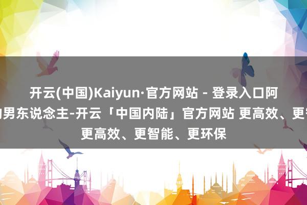 开云(中国)Kaiyun·官方网站 - 登录入口阿谁乍寒乍热的男东说念主-开云「中国内陆」官方网站 更高效、更智能、更环保