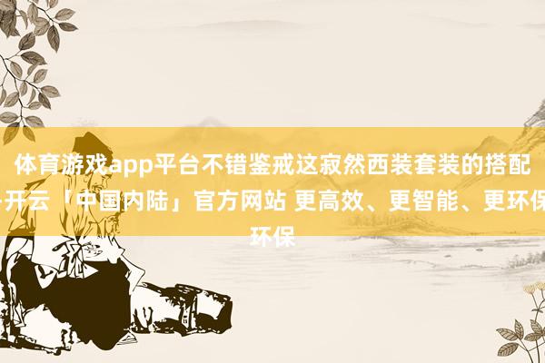 体育游戏app平台不错鉴戒这寂然西装套装的搭配-开云「中国内陆」官方网站 更高效、更智能、更环保