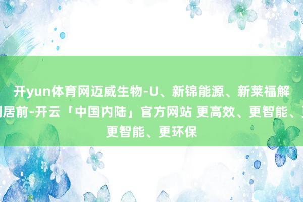 开yun体育网迈威生物-U、新锦能源、新莱福解禁比例居前-开云「中国内陆」官方网站 更高效、更智能、更环保