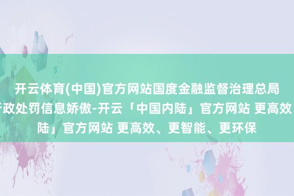 开云体育(中国)官方网站国度金融监督治理总局重庆监管局公示行政处罚信息娇傲-开云「中国内陆」官方网站 更高效、更智能、更环保