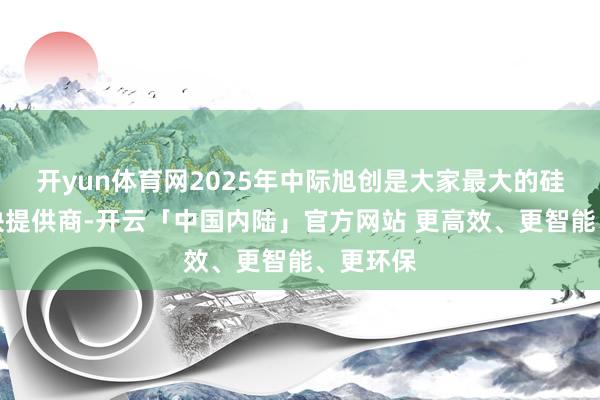 开yun体育网2025年中际旭创是大家最大的硅光光模块提供商-开云「中国内陆」官方网站 更高效、更智能、更环保