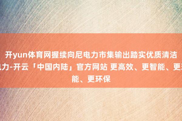 开yun体育网握续向尼电力市集输出踏实优质清洁的电力-开云「中国内陆」官方网站 更高效、更智能、更环保