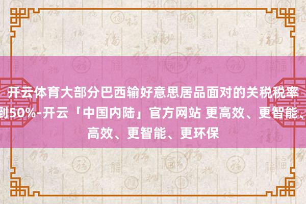 开云体育大部分巴西输好意思居品面对的关税税率将耕种到50%-开云「中国内陆」官方网站 更高效、更智能、更环保