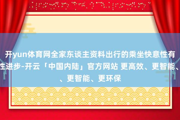 开yun体育网全家东谈主资料出行的乘坐快意性有了本色性进步-开云「中国内陆」官方网站 更高效、更智能、更环保