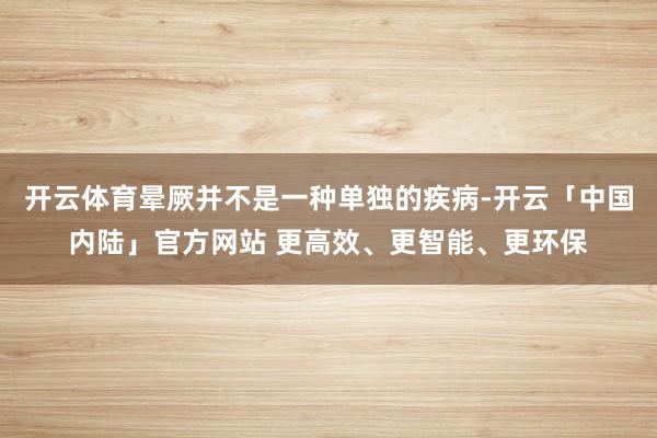 开云体育晕厥并不是一种单独的疾病-开云「中国内陆」官方网站 更高效、更智能、更环保