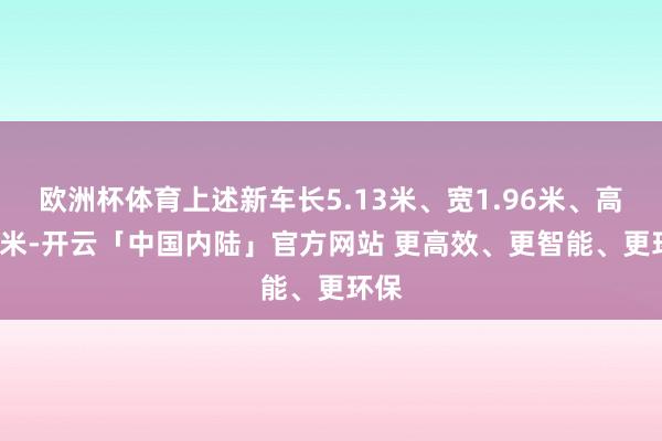 欧洲杯体育上述新车长5.13米、宽1.96米、高1.5米-开云「中国内陆」官方网站 更高效、更智能、更环保