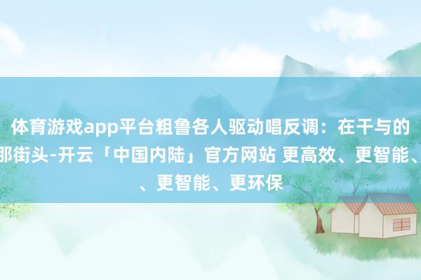 体育游戏app平台粗鲁各人驱动唱反调:在干与的巴塞罗那街头-开云「中国内陆」官方网站 更高效、更智能、更环保