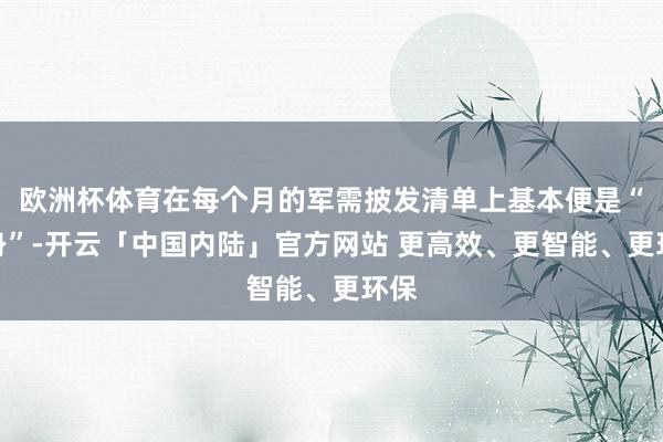 欧洲杯体育在每个月的军需披发清单上基本便是“隐身”-开云「中国内陆」官方网站 更高效、更智能、更环保