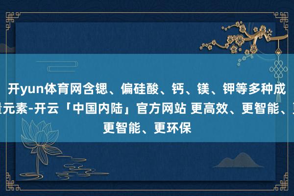 开yun体育网含锶、偏硅酸、钙、镁、钾等多种成心微量元素-开云「中国内陆」官方网站 更高效、更智能、更环保