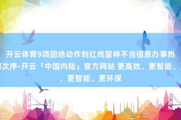 开云体育9项回绝动作划红线留神不当信息办事热闹阛阓次序-开云「中国内陆」官方网站 更高效、更智能、更环保