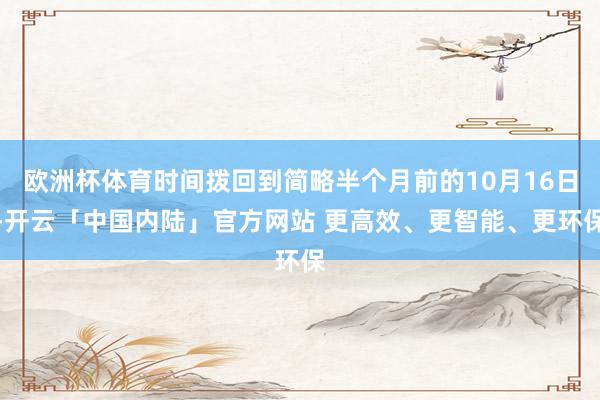 欧洲杯体育时间拨回到简略半个月前的10月16日-开云「中国内陆」官方网站 更高效、更智能、更环保