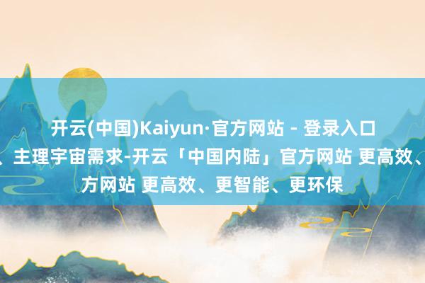 开云(中国)Kaiyun·官方网站 - 登录入口将紧跟时期步骤、主理宇宙需求-开云「中国内陆」官方网站 更高效、更智能、更环保