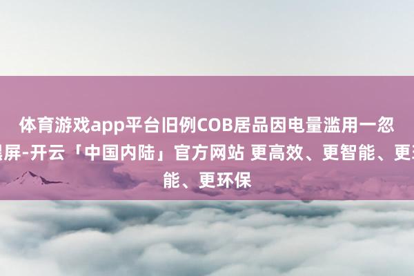 体育游戏app平台旧例COB居品因电量滥用一忽儿黑屏-开云「中国内陆」官方网站 更高效、更智能、更环保