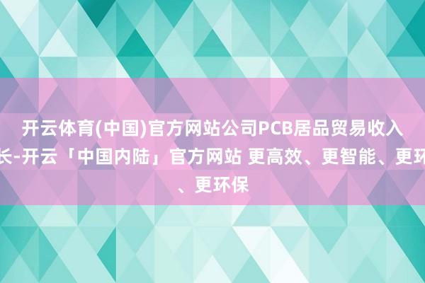 开云体育(中国)官方网站公司PCB居品贸易收入增长-开云「中国内陆」官方网站 更高效、更智能、更环保
