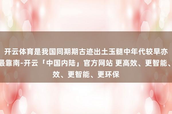 开云体育是我国同期期古迹出土玉髓中年代较早亦然位置最靠南-开云「中国内陆」官方网站 更高效、更智能、更环保
