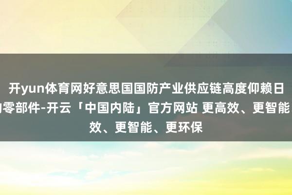 开yun体育网好意思国国防产业供应链高度仰赖日本制造的零部件-开云「中国内陆」官方网站 更高效、更智能、更环保