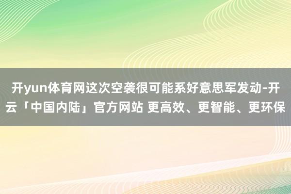 开yun体育网这次空袭很可能系好意思军发动-开云「中国内陆」官方网站 更高效、更智能、更环保