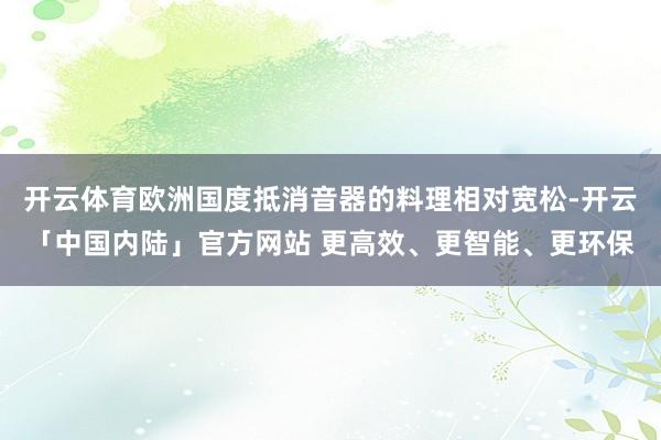 开云体育欧洲国度抵消音器的料理相对宽松-开云「中国内陆」官方网站 更高效、更智能、更环保